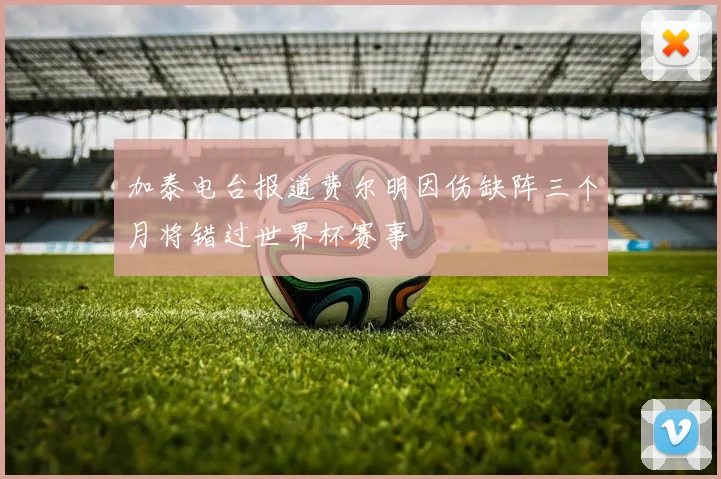 加泰电台报道费尔明因伤缺阵三个月将错过世界杯赛事
