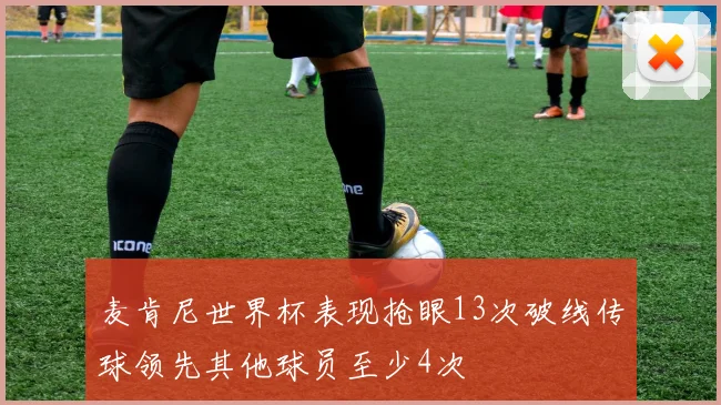 麦肯尼世界杯表现抢眼13次破线传球领先其他球员至少4次