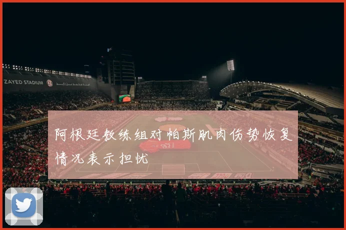 阿根廷教练组对帕斯肌肉伤势恢复情况表示担忧